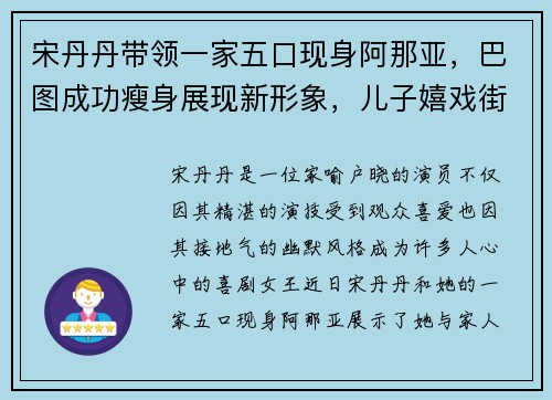 宋丹丹带领一家五口现身阿那亚，巴图成功瘦身展现新形象，儿子嬉戏街头尽显童真